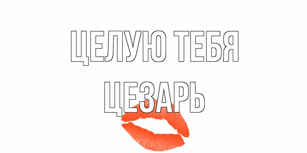 Открытка на каждый день с именем, Цезарь Целую тебя поцелуй Прикольная открытка с пожеланием онлайн скачать бесплатно 