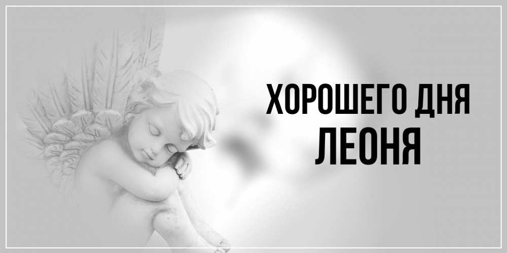 Открытка на каждый день с именем, Леоня Хорошего дня ангел Прикольная открытка с пожеланием онлайн скачать бесплатно 