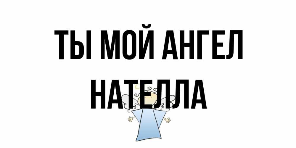 Открытка на каждый день с именем, Нателла Ты мой ангел ангел Прикольная открытка с пожеланием онлайн скачать бесплатно 
