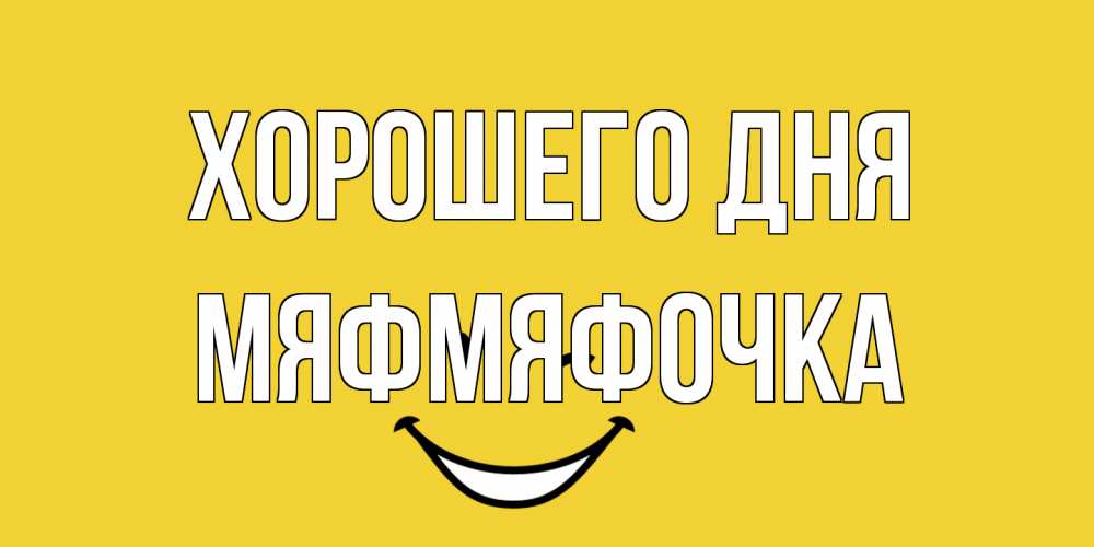 Открытка на каждый день с именем, мяфмяфочка Хорошего дня позитивного дня Прикольная открытка с пожеланием онлайн скачать бесплатно 