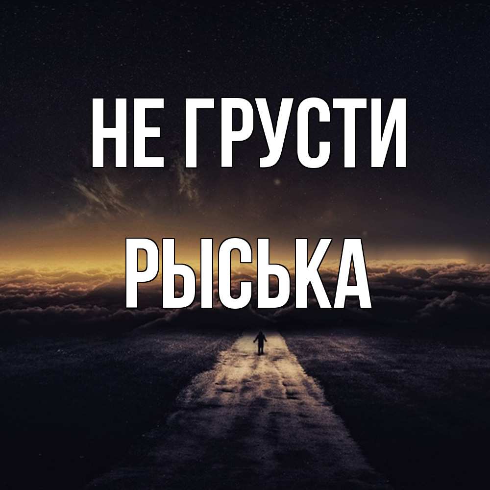 Открытка на каждый день с именем, Рыська Не грусти дорога в никуда Прикольная открытка с пожеланием онлайн скачать бесплатно 