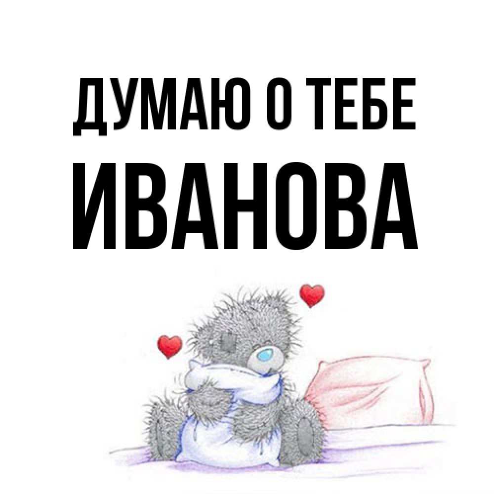 Открытка на каждый день с именем, Иванова Думаю о тебе мишка на кровати Прикольная открытка с пожеланием онлайн скачать бесплатно 