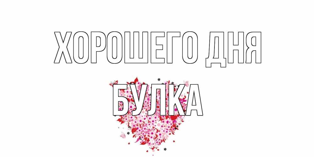 Открытка на каждый день с именем, Булка Хорошего дня открытка на каждый день для любимой Прикольная открытка с пожеланием онлайн скачать бесплатно 
