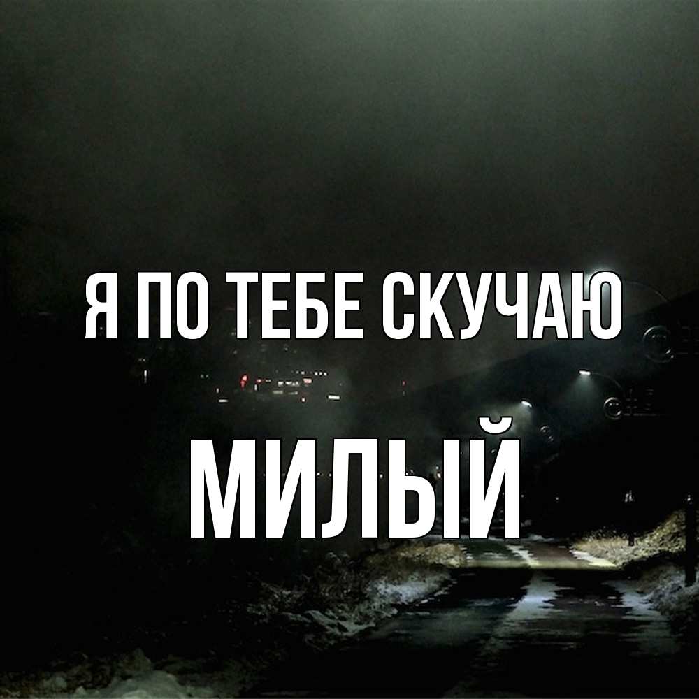 Открытка на каждый день с именем, Милый Я по тебе скучаю окраина города Прикольная открытка с пожеланием онлайн скачать бесплатно 