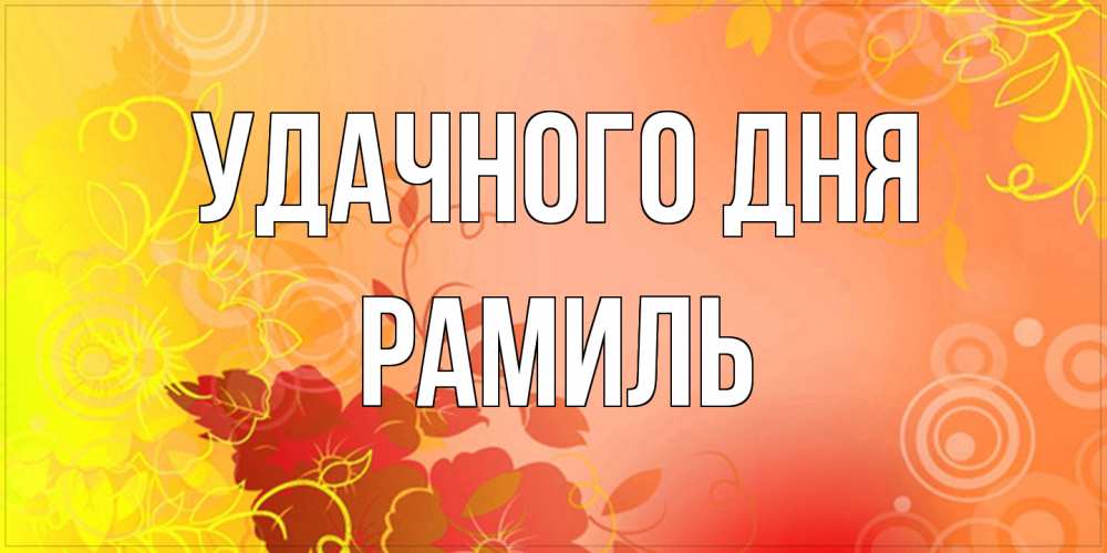 Открытка на каждый день с именем, Рамиль Удачного дня открытка с оранжевыми цветами абстракция Прикольная открытка с пожеланием онлайн скачать бесплатно 