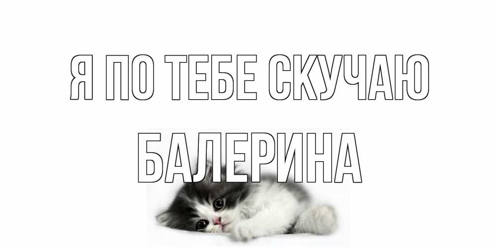 Открытка на каждый день с именем, Балерина Я по тебе скучаю кот, скука Прикольная открытка с пожеланием онлайн скачать бесплатно 