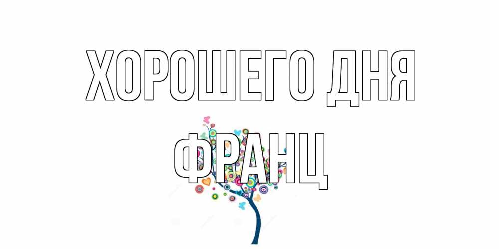 Открытка на каждый день с именем, Франц Хорошего дня открытка на каждый день Прикольная открытка с пожеланием онлайн скачать бесплатно 