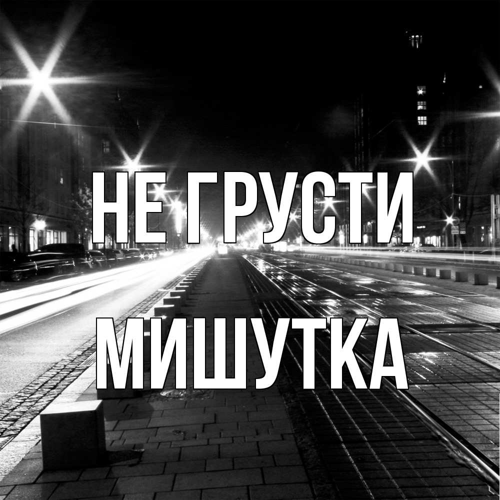 Открытка на каждый день с именем, Мишутка Не грусти ночной проспект Прикольная открытка с пожеланием онлайн скачать бесплатно 