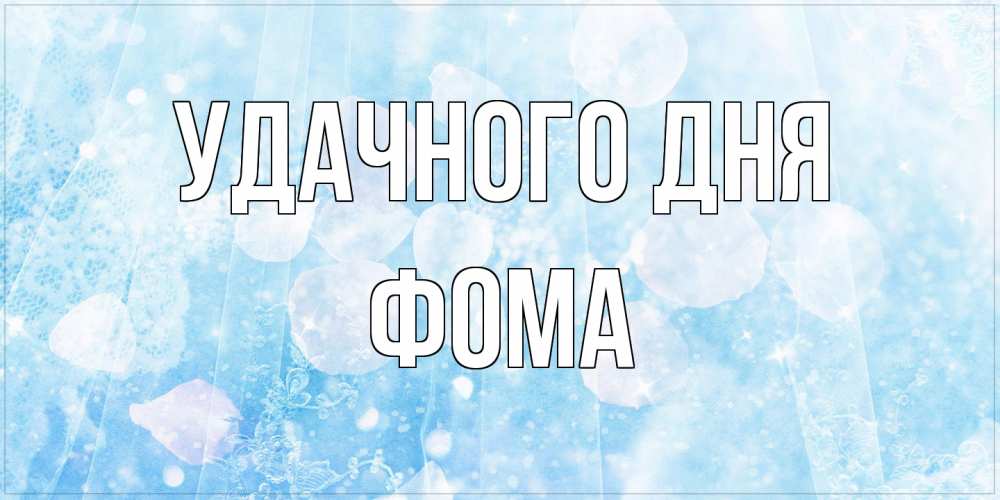 Открытка на каждый день с именем, Фома Удачного дня зимняя тема Прикольная открытка с пожеланием онлайн скачать бесплатно 