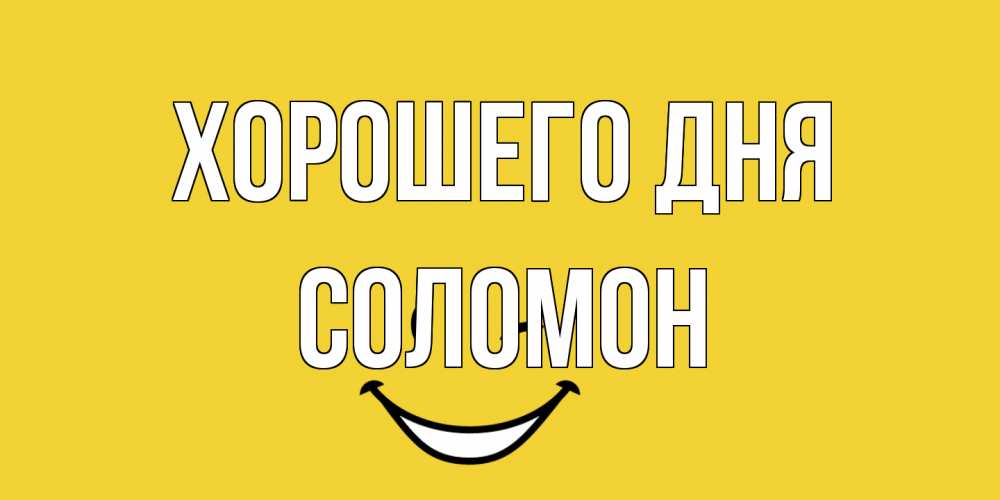 Открытка на каждый день с именем, Соломон Хорошего дня позитивного дня Прикольная открытка с пожеланием онлайн скачать бесплатно 