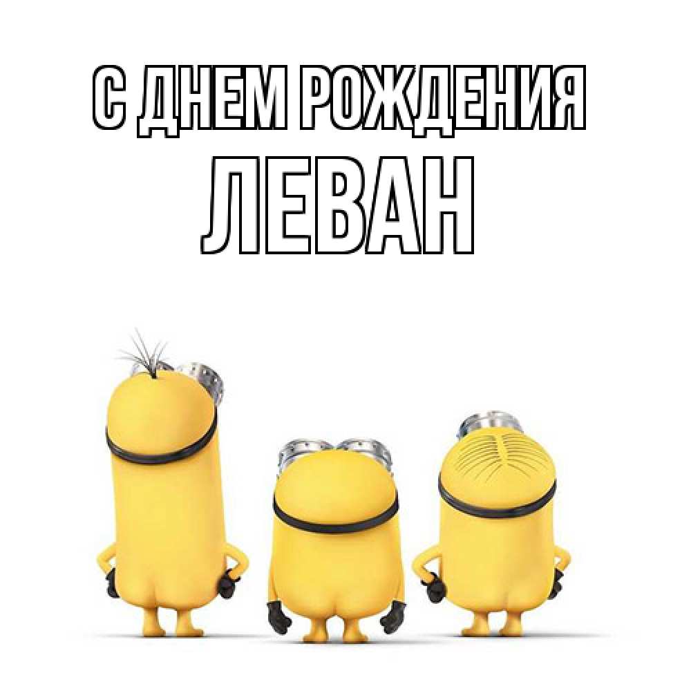 Открытка на каждый день с именем, Леван С днем рождения миньоны Прикольная открытка с пожеланием онлайн скачать бесплатно 