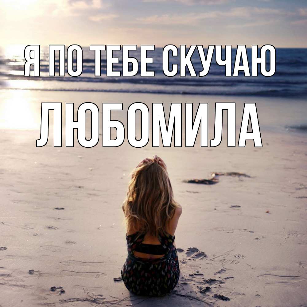 Открытка на каждый день с именем, Любомила Я по тебе скучаю тебя 1 Прикольная открытка с пожеланием онлайн скачать бесплатно 