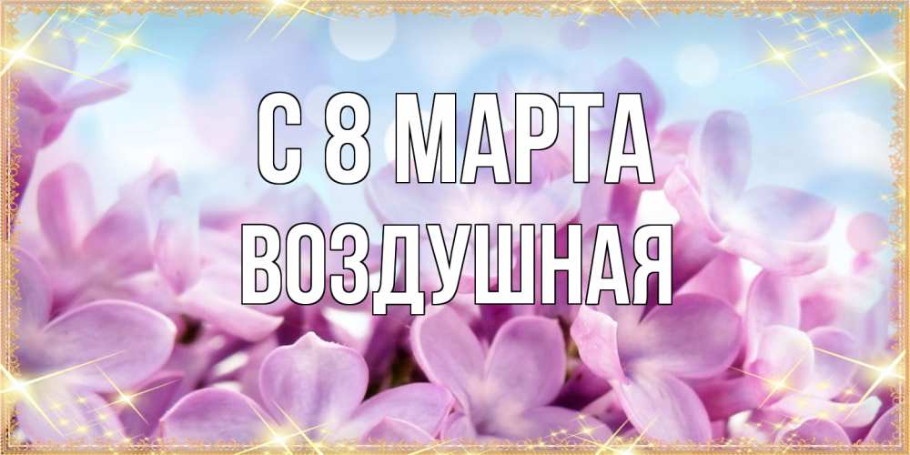 Открытка на каждый день с именем, воздушная C 8 МАРТА открытка на международный женский день с цветами Прикольная открытка с пожеланием онлайн скачать бесплатно 