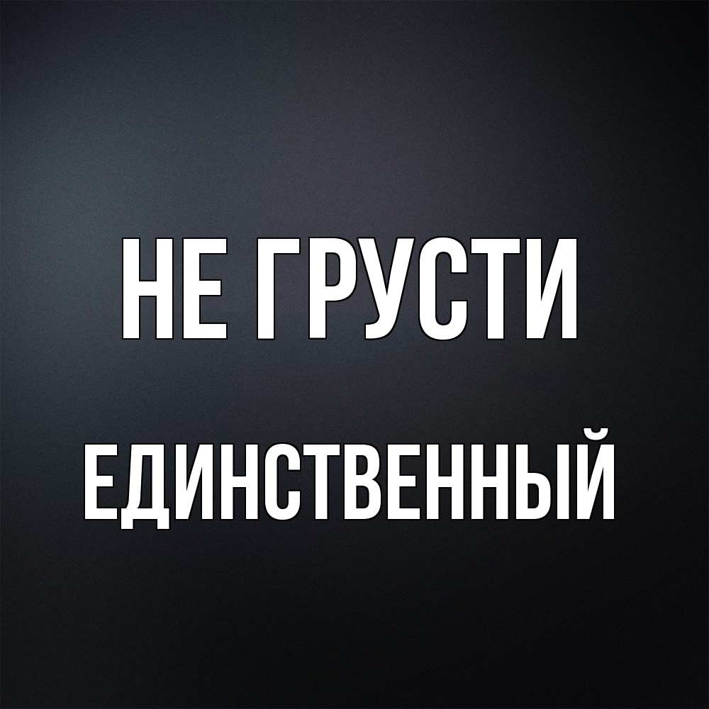 Открытка на каждый день с именем, Единственный Не грусти Градиент серый Прикольная открытка с пожеланием онлайн скачать бесплатно 