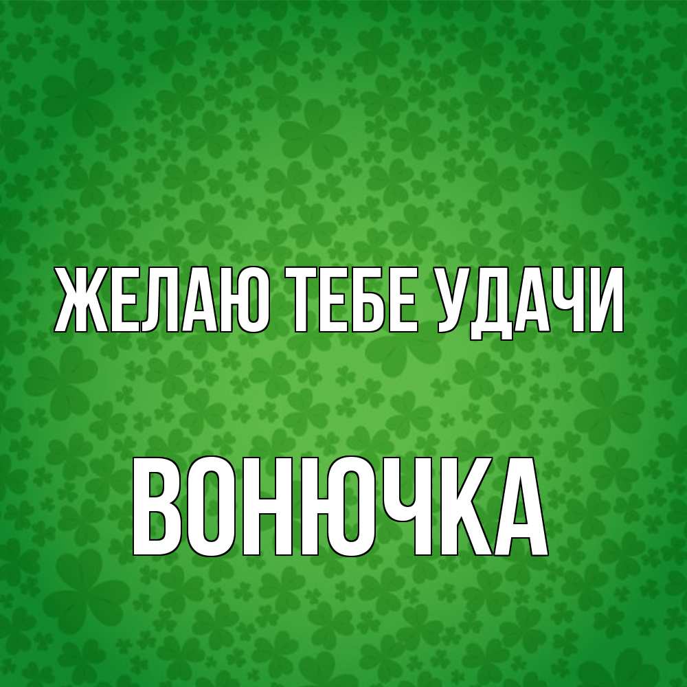 Открытка на каждый день с именем, Вонючка Желаю тебе удачи много листочков на удачу Прикольная открытка с пожеланием онлайн скачать бесплатно 