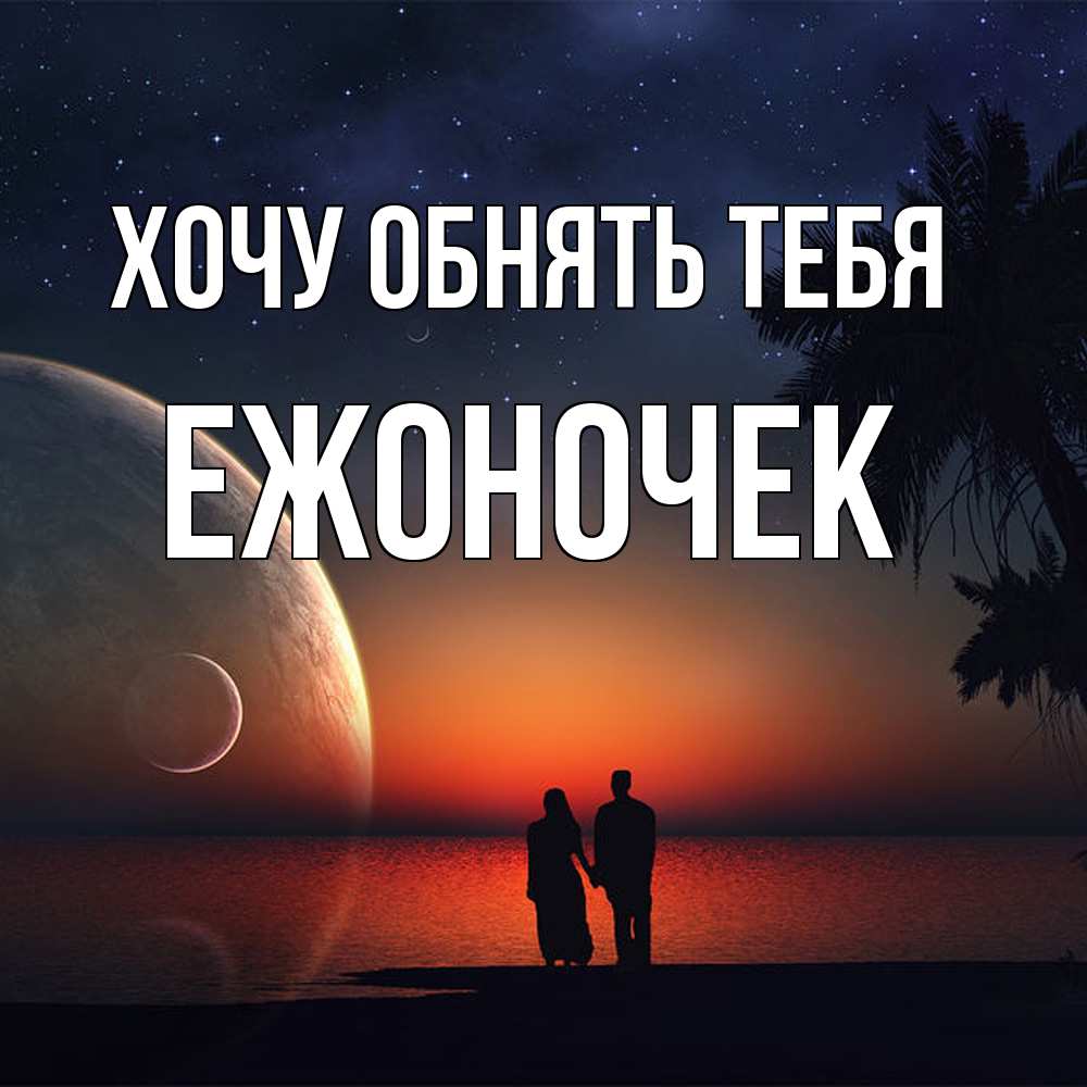 Открытка на каждый день с именем, Ежоночек Хочу обнять тебя восход спутников Прикольная открытка с пожеланием онлайн скачать бесплатно 