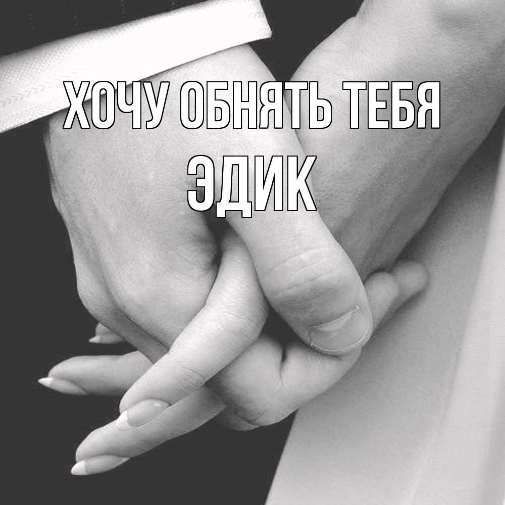 Открытка на каждый день с именем, Эдик Хочу обнять тебя Черное и белое фото Прикольная открытка с пожеланием онлайн скачать бесплатно 