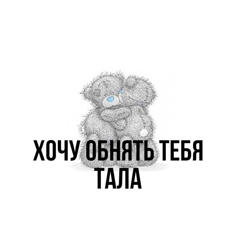 Картинка Хочу обнять тебя, Тала