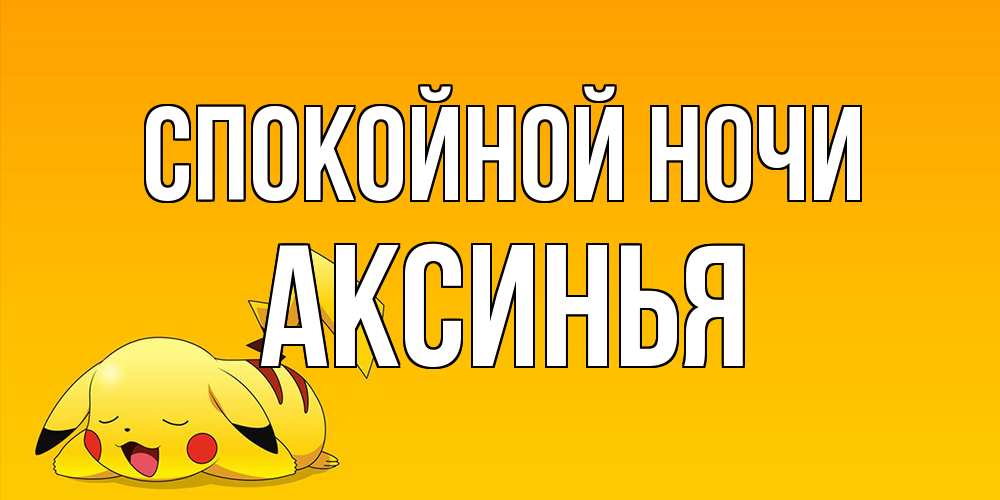 Открытка на каждый день с именем, Аксинья Спокойной ночи Сладких снов открытка с покемоном Прикольная открытка с пожеланием онлайн скачать бесплатно 