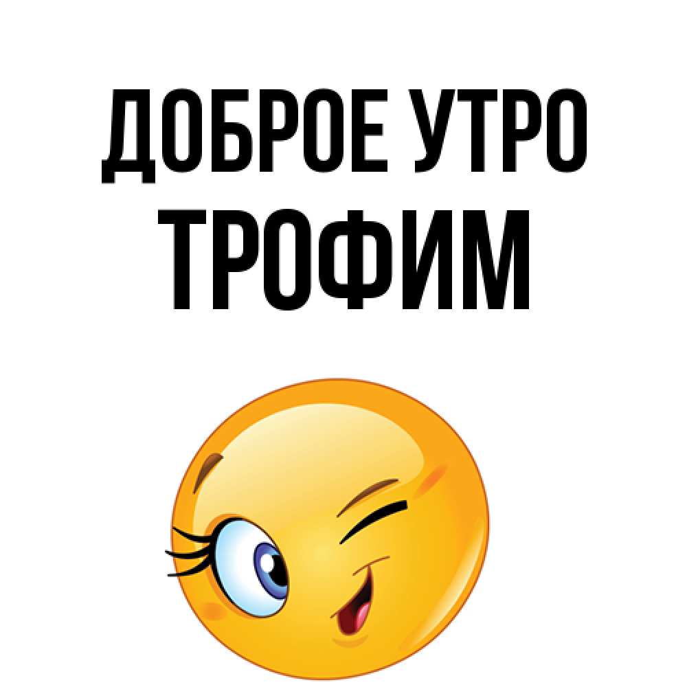 Открытка на каждый день с именем, Трофим Доброе утро хорошее настроение Прикольная открытка с пожеланием онлайн скачать бесплатно 