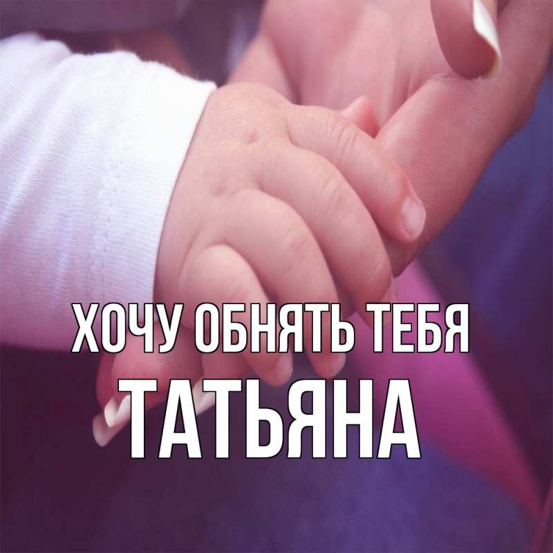 Картинка Хочу обнять тебя, Татьяна