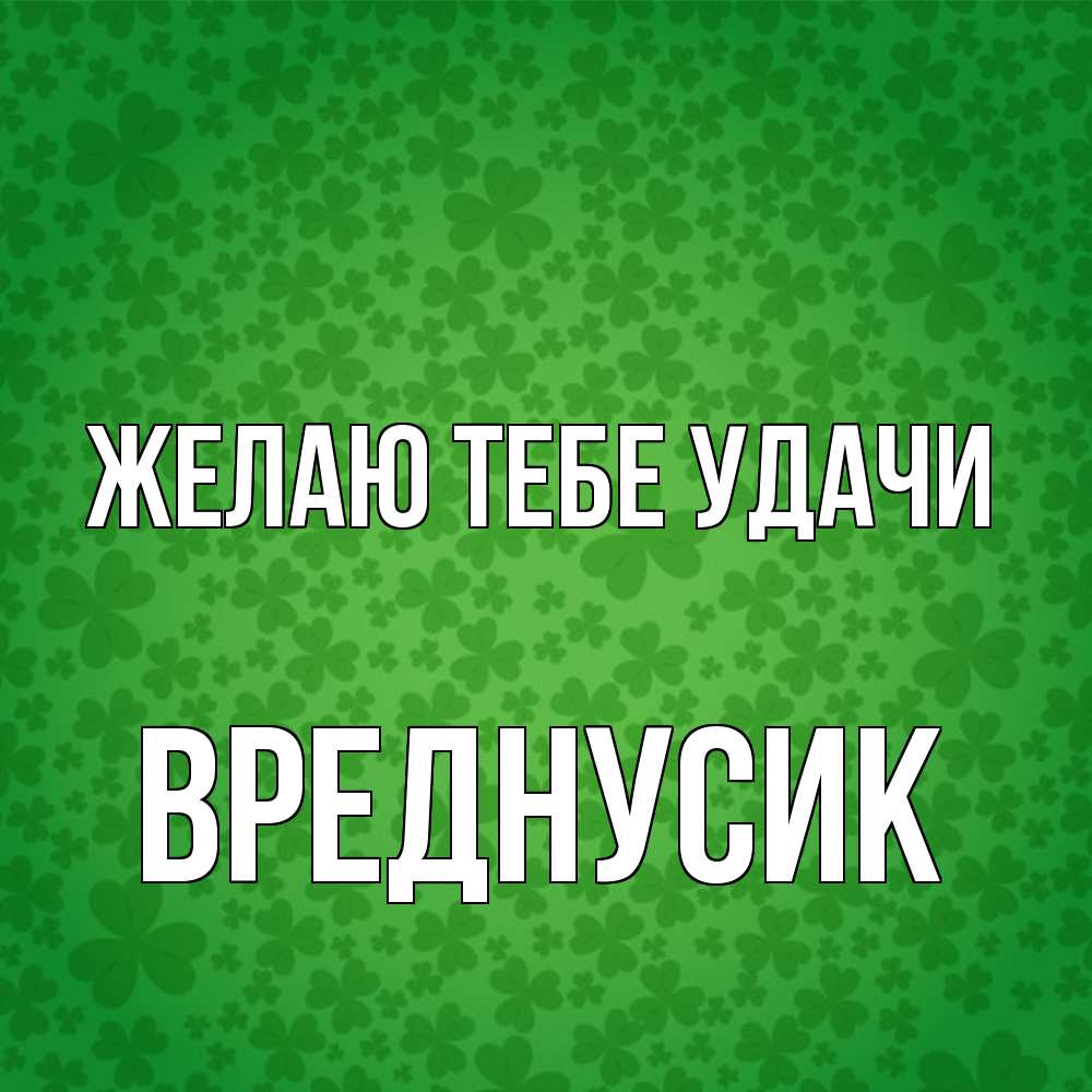 Открытка на каждый день с именем, Вреднусик Желаю тебе удачи много листочков на удачу Прикольная открытка с пожеланием онлайн скачать бесплатно 