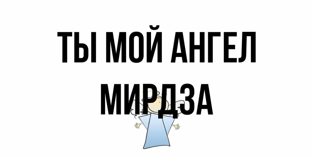 Открытка на каждый день с именем, Мирдза Ты мой ангел ангел Прикольная открытка с пожеланием онлайн скачать бесплатно 