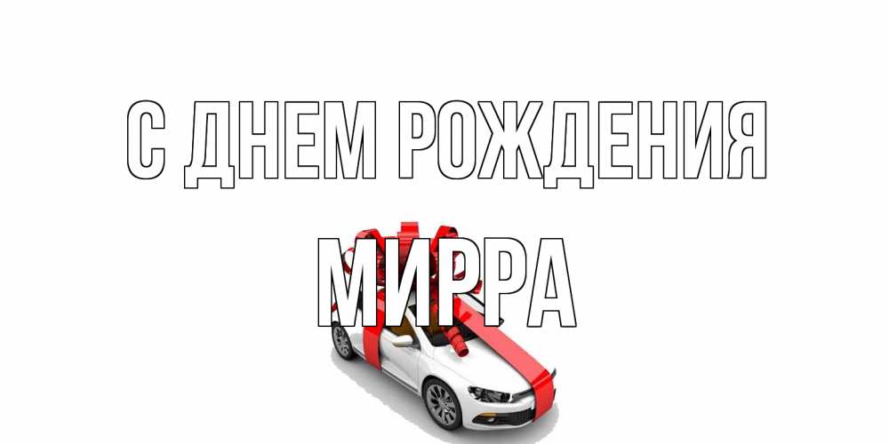 Открытка на каждый день с именем, Мирра С днем рождения машина, лента Прикольная открытка с пожеланием онлайн скачать бесплатно 
