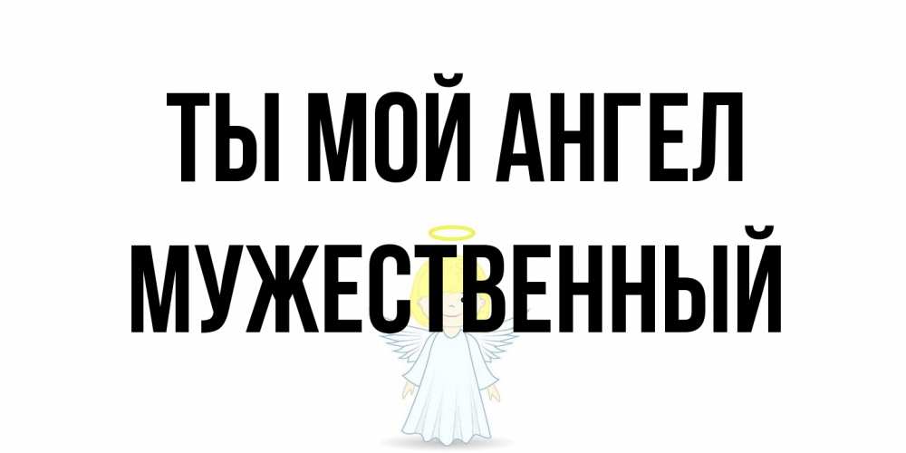 Открытка на каждый день с именем, Мужественный Ты мой ангел ангел Прикольная открытка с пожеланием онлайн скачать бесплатно 