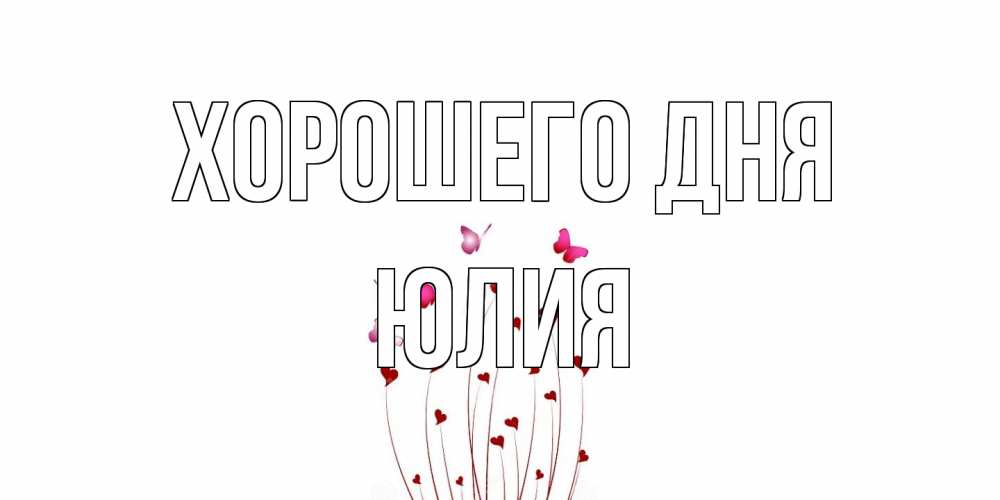 Открытка на каждый день с именем, Юлия Хорошего дня отличного дня Прикольная открытка с пожеланием онлайн скачать бесплатно 