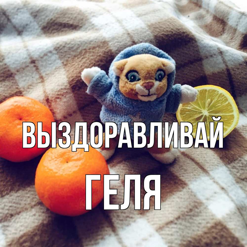 Открытка на каждый день с именем, Геля Выздоравливай вот тебе апельсинка и лимон Прикольная открытка с пожеланием онлайн скачать бесплатно 