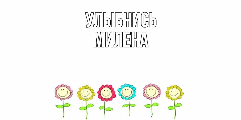 Открытка на каждый день с именем, Милена Улыбнись улыбка, цветы Прикольная открытка с пожеланием онлайн скачать бесплатно 