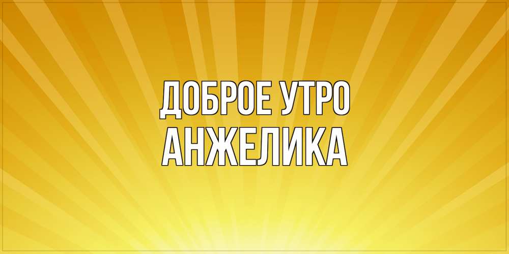 Открытка на каждый день с именем, Анжелика Доброе утро пожелания доброго утра Прикольная открытка с пожеланием онлайн скачать бесплатно 