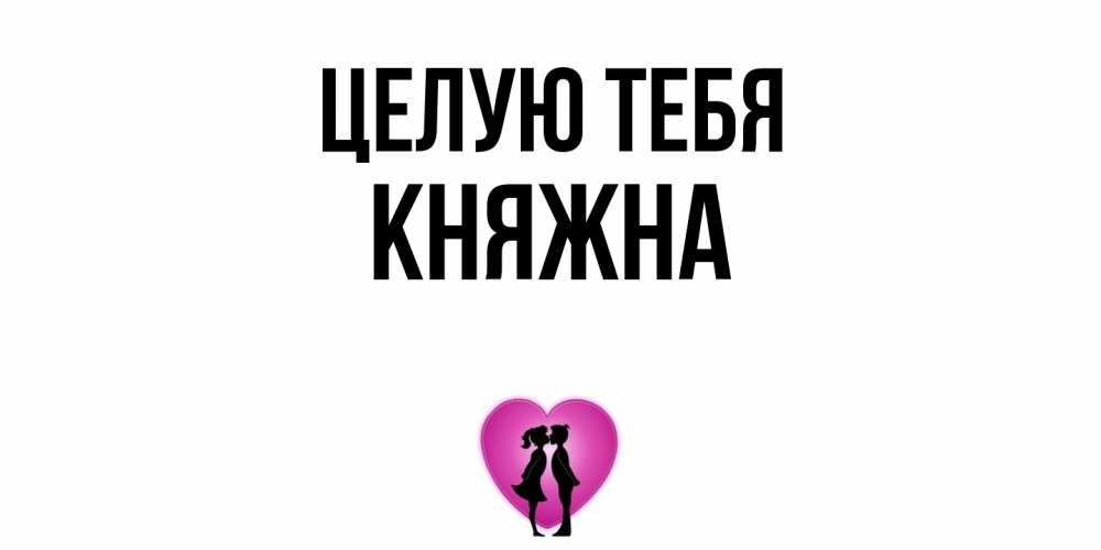Открытка на каждый день с именем, Княжна Целую тебя поцелуй Прикольная открытка с пожеланием онлайн скачать бесплатно 