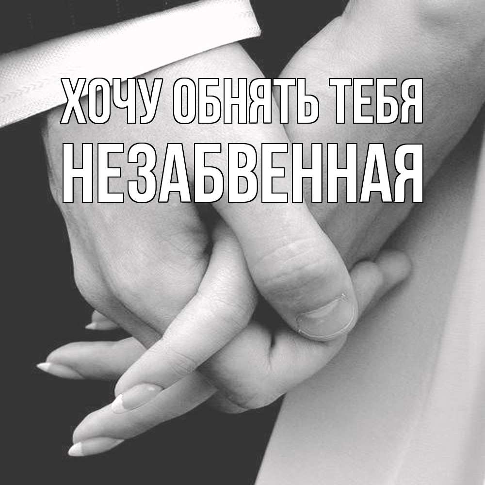 Открытка на каждый день с именем, незабвенная Хочу обнять тебя Черное и белое фото Прикольная открытка с пожеланием онлайн скачать бесплатно 