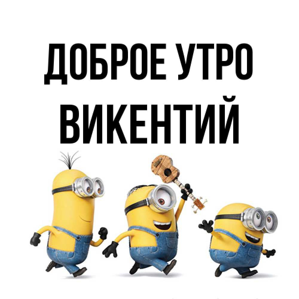 Открытка на каждый день с именем, Викентий Доброе утро миньоны и прекрасное утро Прикольная открытка с пожеланием онлайн скачать бесплатно 