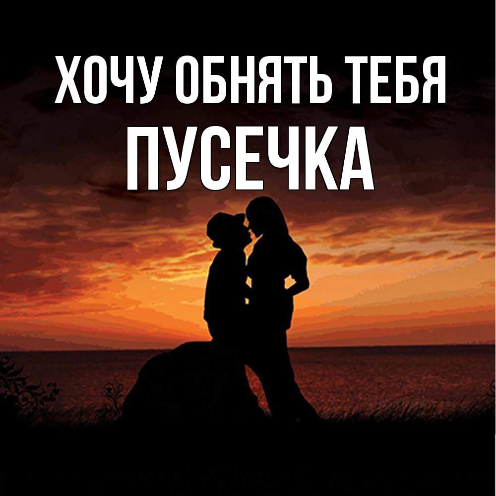 Открытка на каждый день с именем, Пусечка Хочу обнять тебя парень и девушка и оранжевое небо Прикольная открытка с пожеланием онлайн скачать бесплатно 