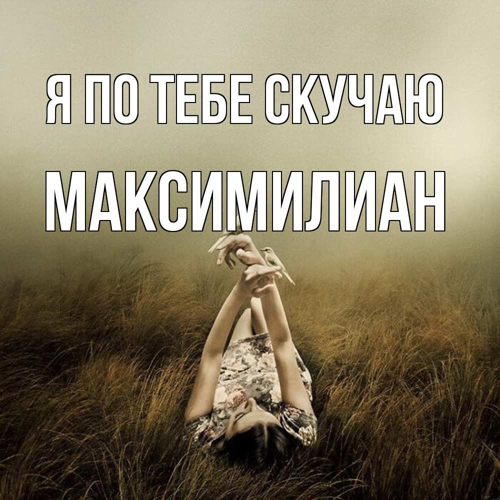 Открытка на каждый день с именем, Максимилиан Я по тебе скучаю девушка с голубями Прикольная открытка с пожеланием онлайн скачать бесплатно 