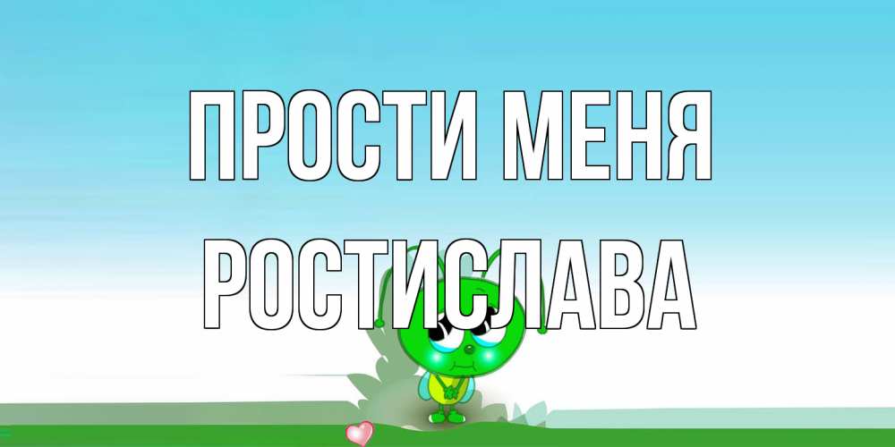 Открытка на каждый день с именем, Ростислава Прости меня прости меня я зеленая букашка Прикольная открытка с пожеланием онлайн скачать бесплатно 
