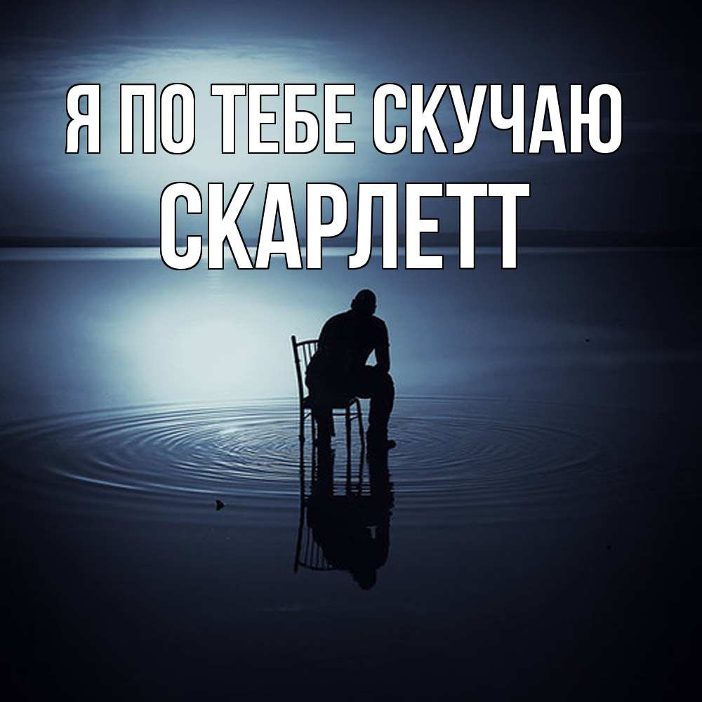 Открытка на каждый день с именем, Скарлетт Я по тебе скучаю грусть Прикольная открытка с пожеланием онлайн скачать бесплатно 