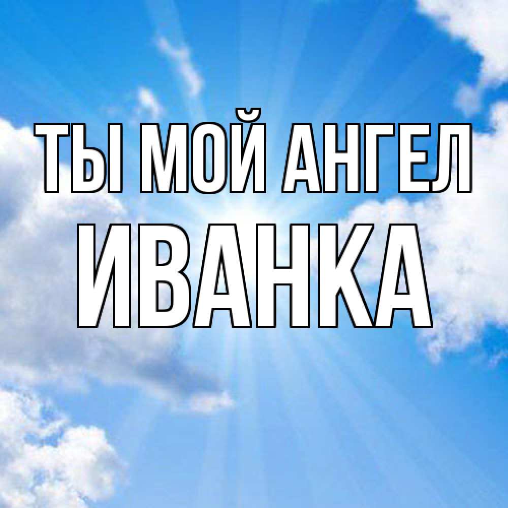 Открытка на каждый день с именем, Иванка Ты мой ангел лучики ангельского света с неба Прикольная открытка с пожеланием онлайн скачать бесплатно 