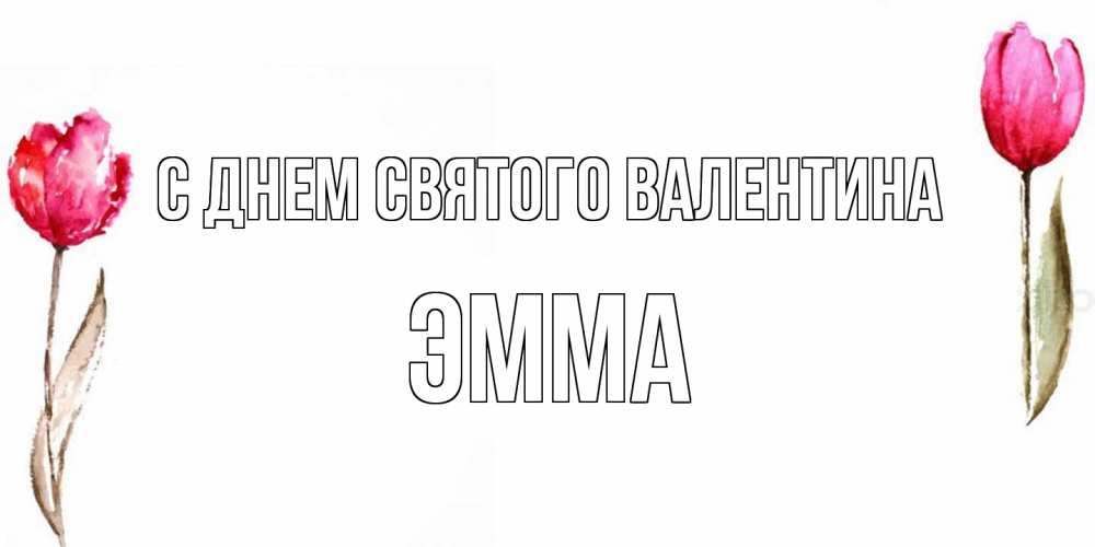 Открытка на каждый день с именем, Эмма С днем Святого Валентина Открытки на день всех влюбленных с тюльпанами акварелью Прикольная открытка с пожеланием онлайн скачать бесплатно 