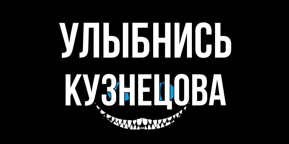 Открытка на каждый день с именем, Кузнецова Улыбнись кот улыбается Прикольная открытка с пожеланием онлайн скачать бесплатно 