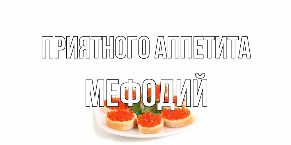 Открытка на каждый день с именем, Мефодий Приятного аппетита бутерброд,красная икра Прикольная открытка с пожеланием онлайн скачать бесплатно 