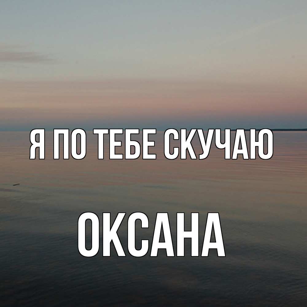 Открытка на каждый день с именем, оксана Я по тебе скучаю пусто Прикольная открытка с пожеланием онлайн скачать бесплатно 