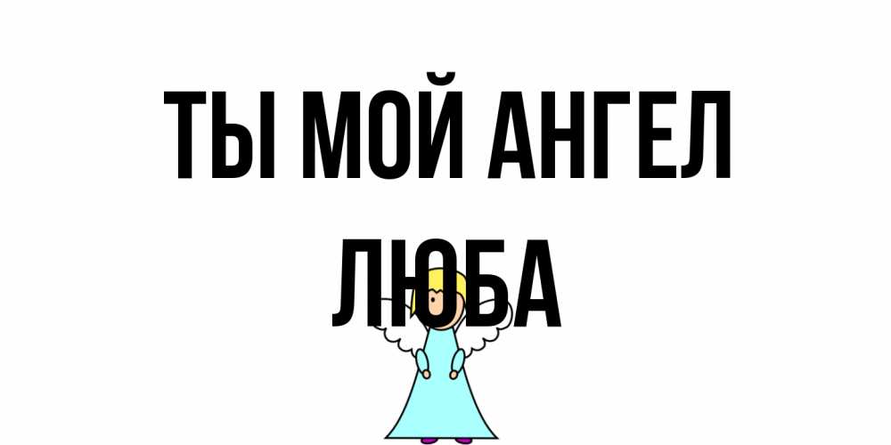 Открытка на каждый день с именем, Люба Ты мой ангел ангел Прикольная открытка с пожеланием онлайн скачать бесплатно 