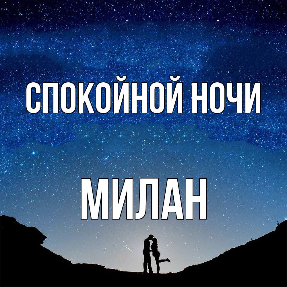 Открытка на каждый день с именем, Милан Спокойной ночи звездное небо и люди Прикольная открытка с пожеланием онлайн скачать бесплатно 