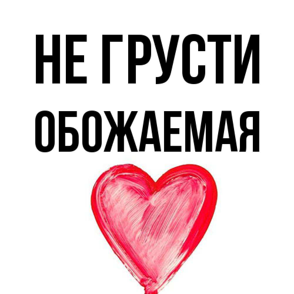 Открытка на каждый день с именем, обожаемая Не грусти сердечко Прикольная открытка с пожеланием онлайн скачать бесплатно 