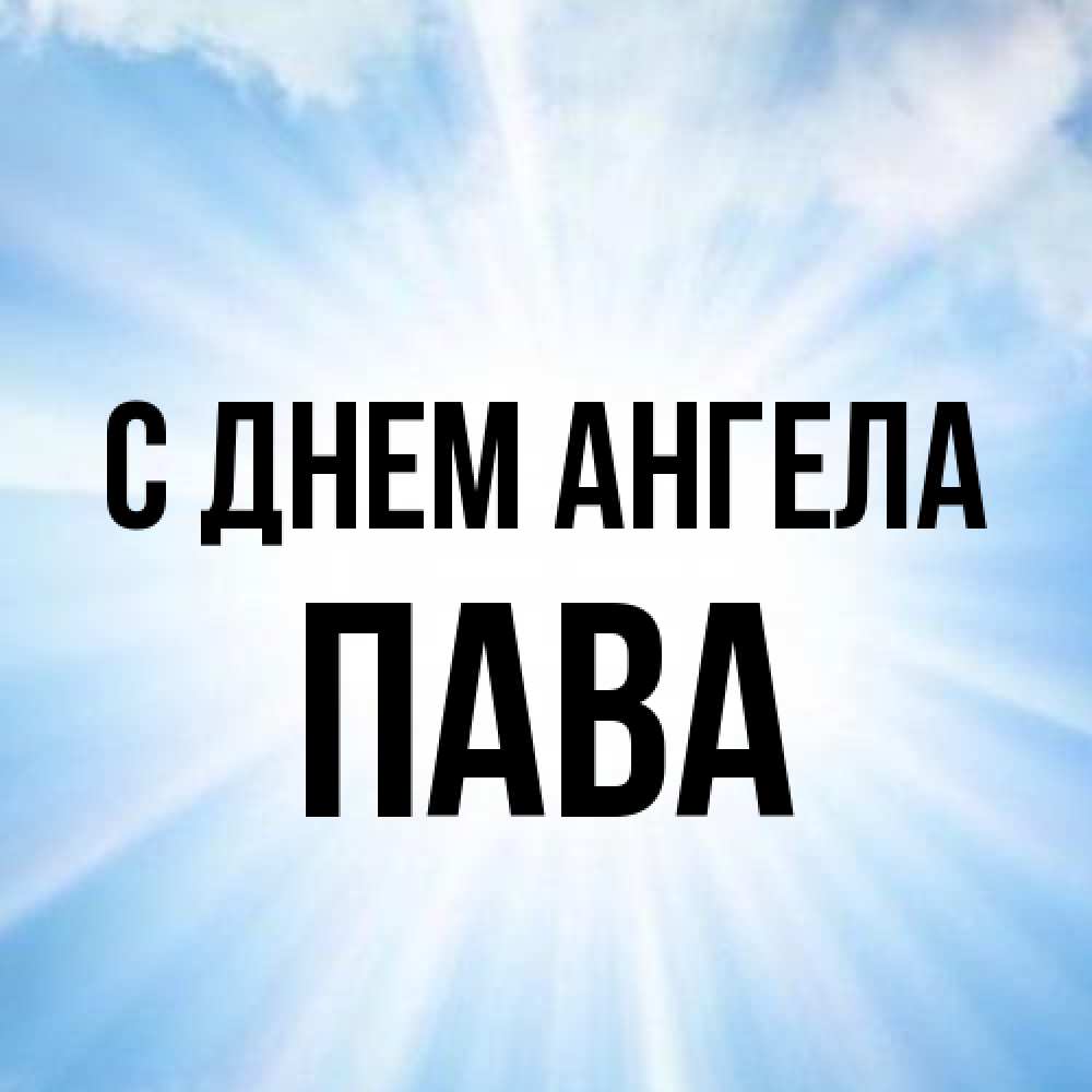 Открытка на каждый день с именем, пава С днем ангела свет небесный Прикольная открытка с пожеланием онлайн скачать бесплатно 