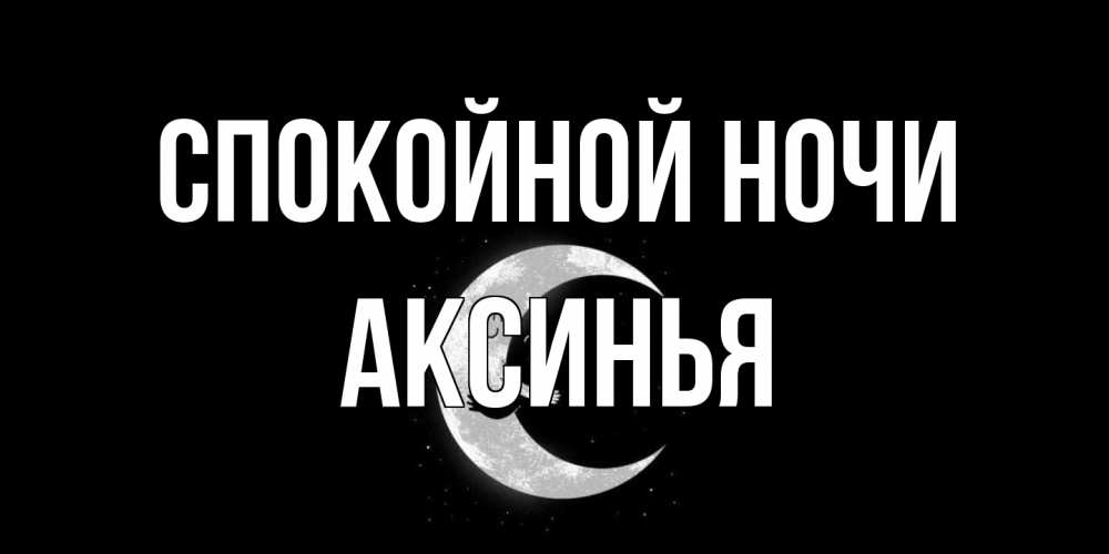 Открытка на каждый день с именем, Аксинья Спокойной ночи месяц Прикольная открытка с пожеланием онлайн скачать бесплатно 